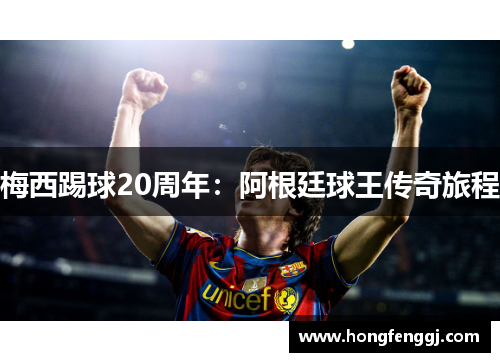 梅西踢球20周年：阿根廷球王传奇旅程