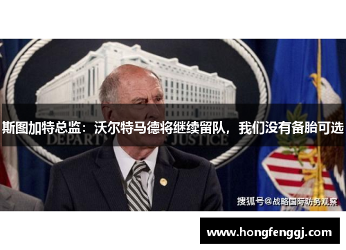 斯图加特总监：沃尔特马德将继续留队，我们没有备胎可选