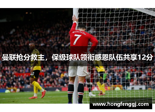 曼联抢分救主，保级球队领衔感恩队伍共享12分