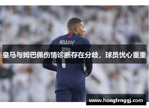 皇马与姆巴佩伤情诊断存在分歧，球员忧心重重